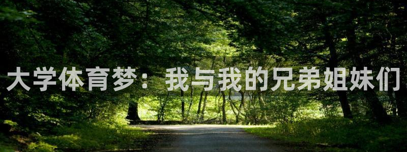 米兰体育官方正版app娱乐:大学体育梦:我与我的兄弟姐妹们