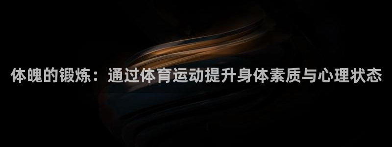 米兰体育官方正版app集团官网网址:体魄的锻炼:通过体育运动
